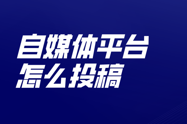 在自媒体平台发表文章怎么投稿？以下几点需要注意