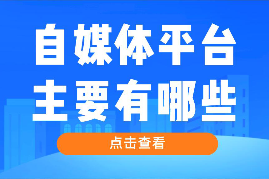 自媒体平台主要有哪些？一文带你轻松玩转自媒体