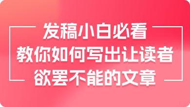 发稿小白必看！教你如何写出让读者欲罢不能的文章