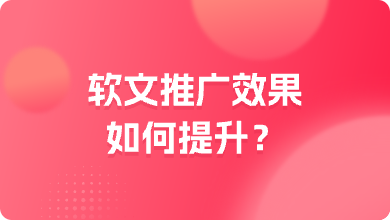 软文推广效果如何提升？这3大技巧非常有帮助