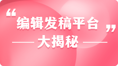 “编辑发稿平台”大揭秘！抢先知道这个让作者们事半功倍的神