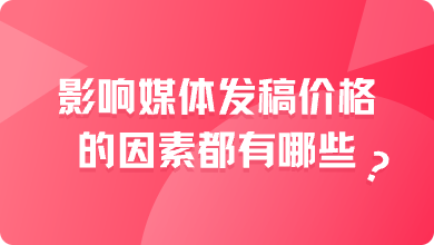 影响媒体发稿价格的因素都有哪些？这几点成为关键