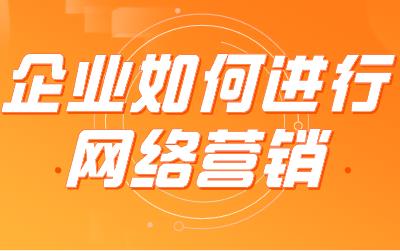 企业如何进行网络营销,让品牌的曝光率飞速增长