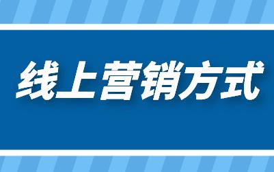 线上营销方式都有哪些:三大方式助力企业线上营销