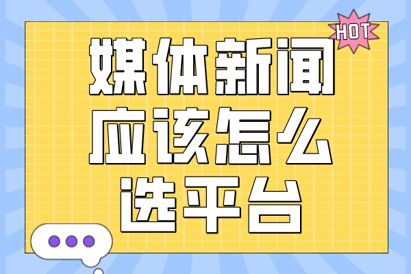 企业推广媒体新闻应该怎么选？这些平台值得一荐