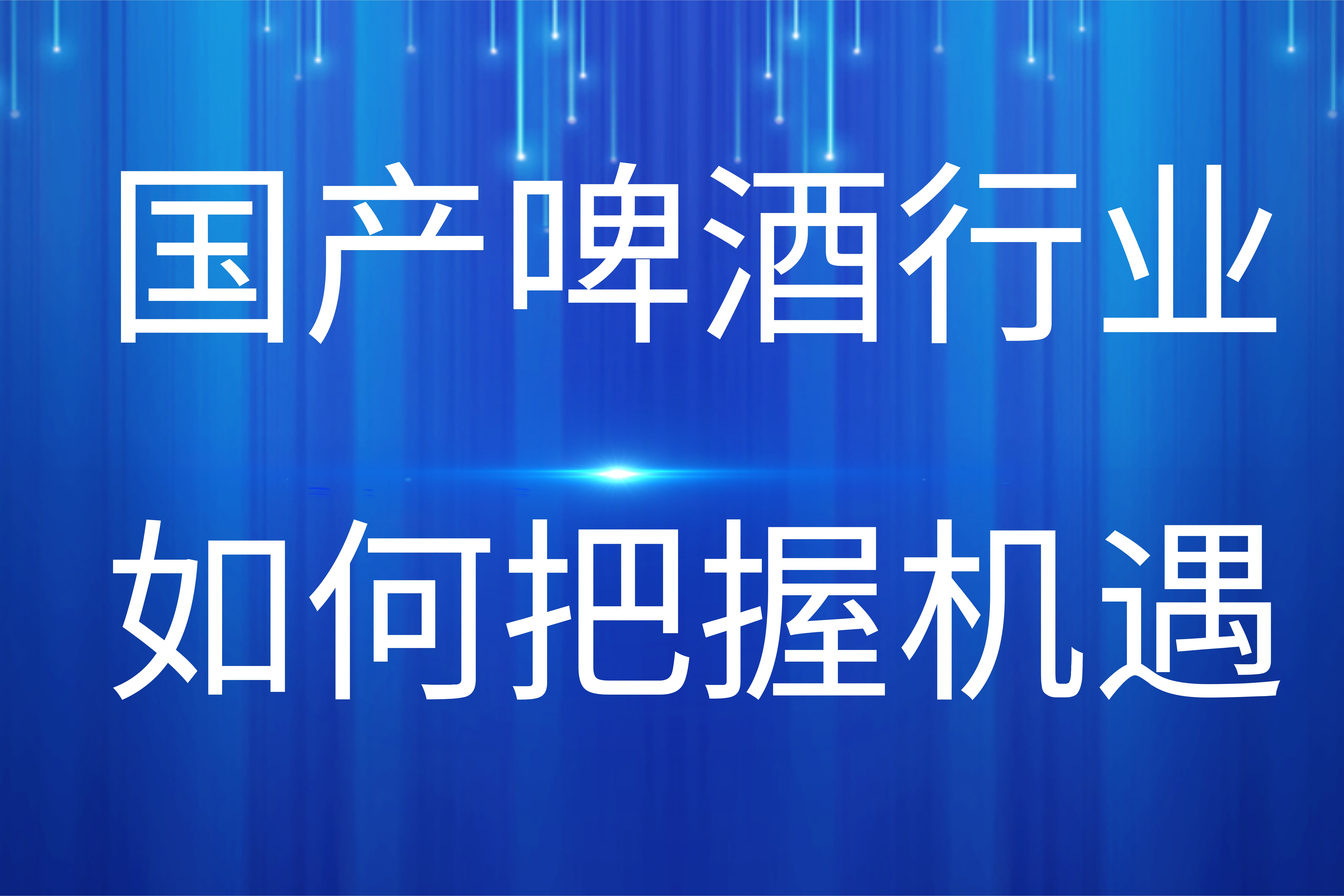 国产啤酒行业重压之下蕴藏生机，如何把握机遇将成为关键