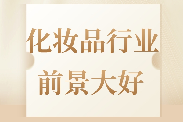 化妆品行业发展迅猛，未来前景一片大好！