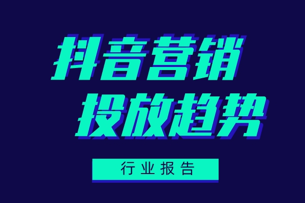 抖音平台营销投放趋势，一文带你看懂