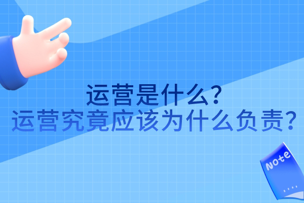 运营是什么？运营究竟应该为什么负责？