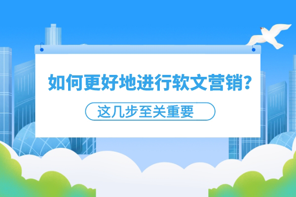 如何更好地进行软文营销？这几步至关重要