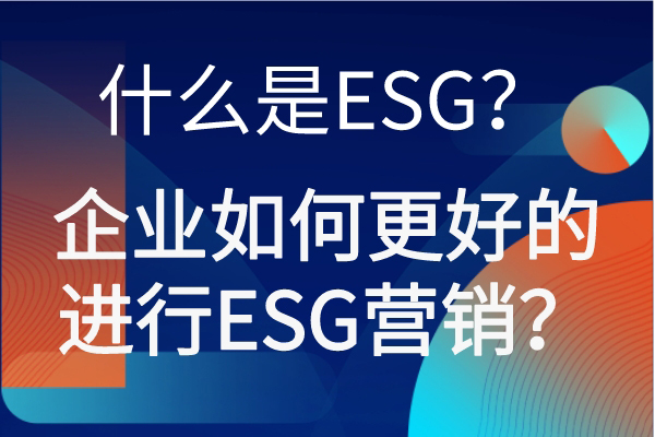 什么是ESG？企业如何更好的进行ESG营销？