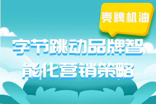 壳牌机油 字节跳动品牌智能化营销策略