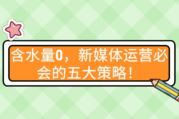 含水量0，新媒体运营必会的五大策略！