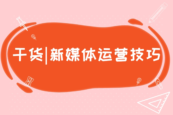干货|新媒体运营技巧~