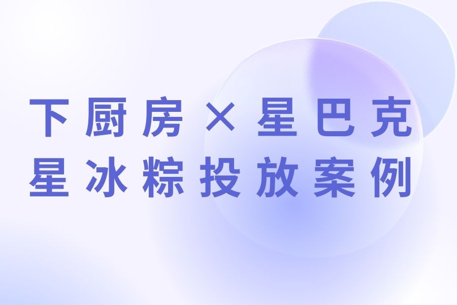下厨房×星巴克丨星冰粽投放案例