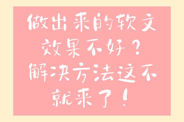 做出来的软文效果不好？解决方法这不就来了！
