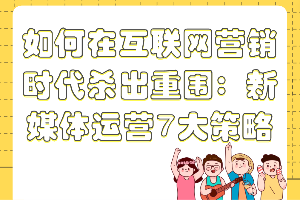 如何在互联网营销时代杀出重围：新媒体运营7大策略