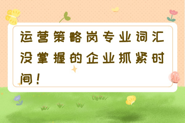 运营策略岗专业词汇，没掌握的企业抓紧时间！