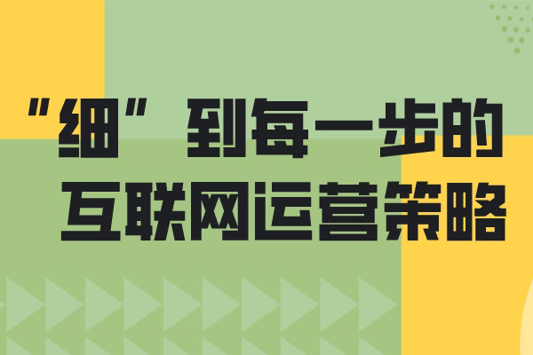 “细”到每一步的互联网运营策略！