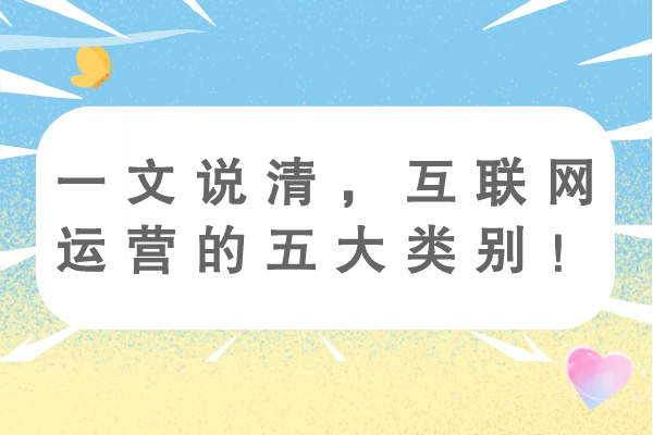 一文说清，互联网运营的五大类别！