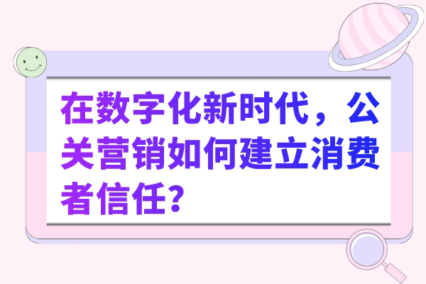 在数字化新时代，公关营销如何建立消费者信任？