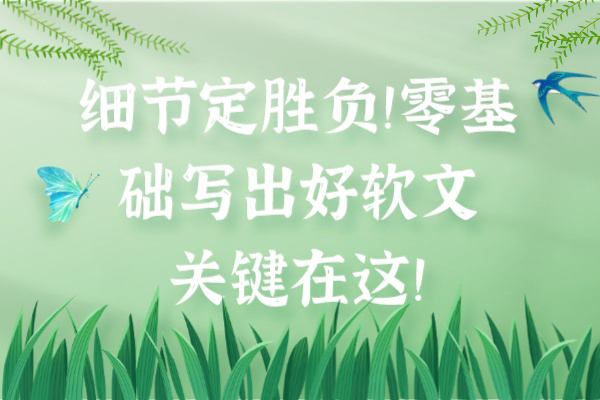 细节定胜负！零基础写出好软文，关键在这！