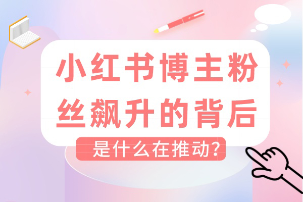 小红书博主粉丝飙升的背后，是什么在推动？
