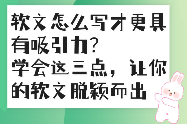软文怎么写才更具有吸引力？学会这三点，让你的软文脱颖而出