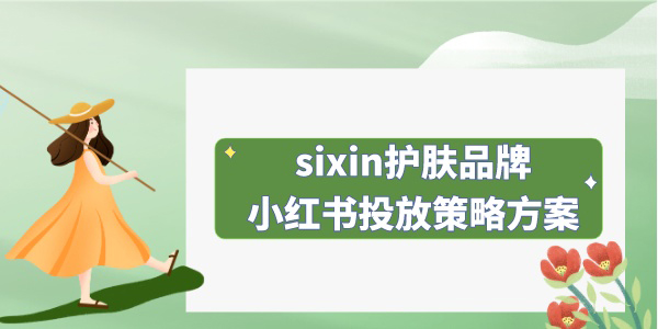 sixin护肤品牌丨小红书投放策略方案
