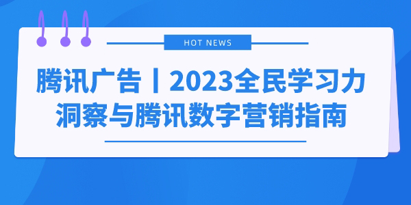 腾讯广告丨2023全民学习力洞察与腾讯数字营销指南