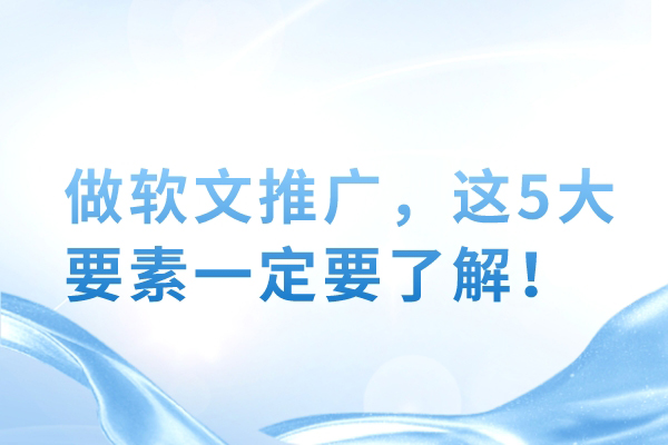 做软文推广，这5大要素一定要了解！