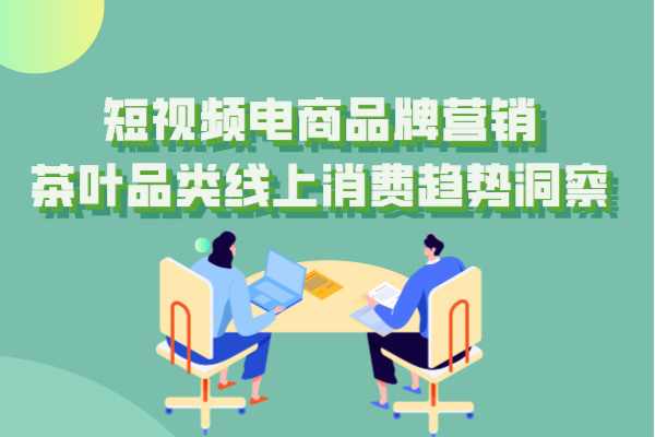 短视频电商品牌营销，茶叶品类线上消费趋势洞察