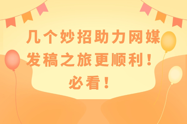 几个妙招助力网媒发稿之旅更顺利！必看！