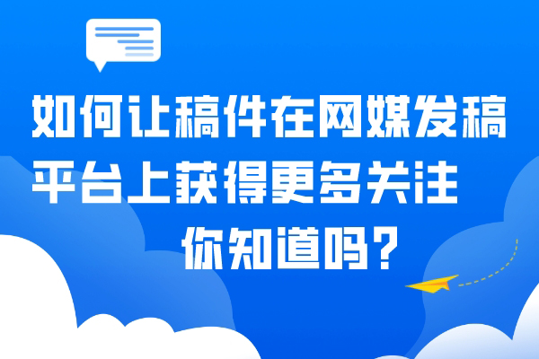 如何让稿件在网媒发稿平台上获得更多关注，你知道吗？