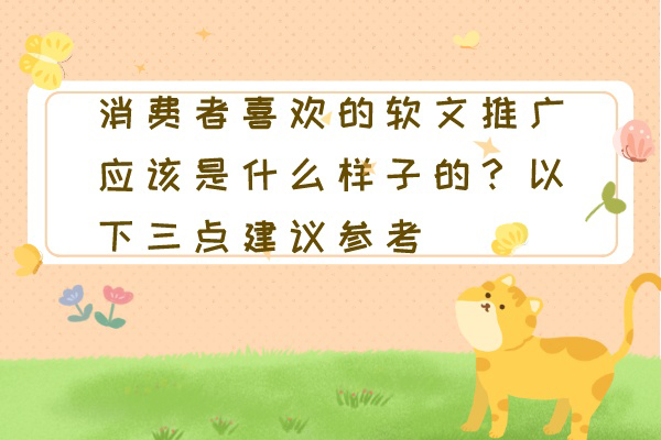 消费者喜欢的软文推广应该是什么样子的？以下三点建议参考