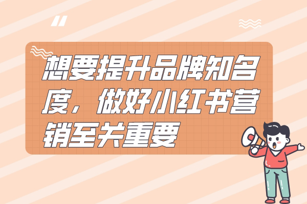 想要提升品牌知名度，做好小红书营销至关重要