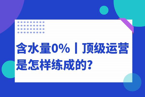 含水量0%丨顶级运营是怎样练成的？