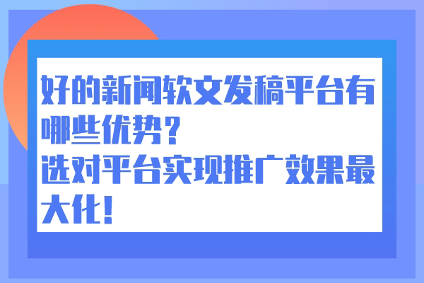 好的新闻软文发稿平台有哪些优势？选对平台实现推广效果最大