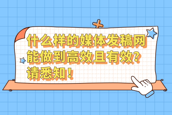 什么样的媒体发稿网能做到高效且有效？请悉知！