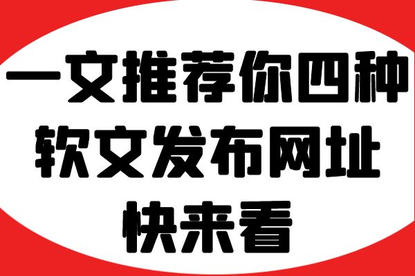 一文推荐你四种软文发布网址，快来看！