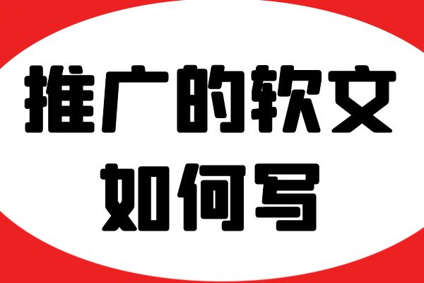 推广的软文如何写？制作优质软文