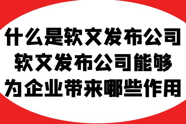 什么是软文发布公司，软文发布公