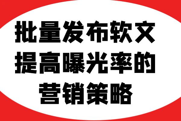 批量发布软文：提高曝光率的营销