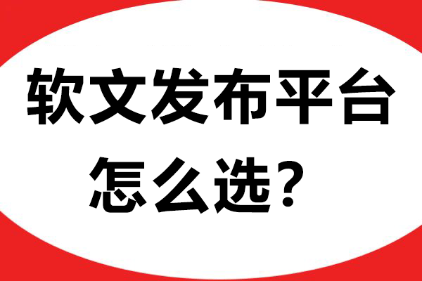 软文发布平台怎么选？这些关键点助你精准避坑！