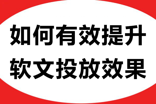 如何有效提升软文投放效果？一定要注意这三点！