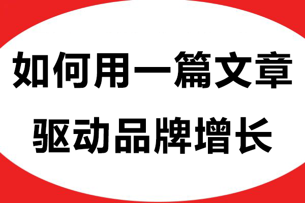 软文推广范例：如何用一篇文章驱动品牌增长？