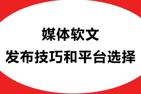 媒体软文发布技巧和平台选择：教你如何高效提升品牌曝光！