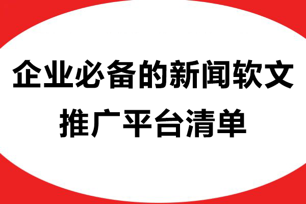 企业必备的新闻软文推广平台清单，助力品牌出圈
