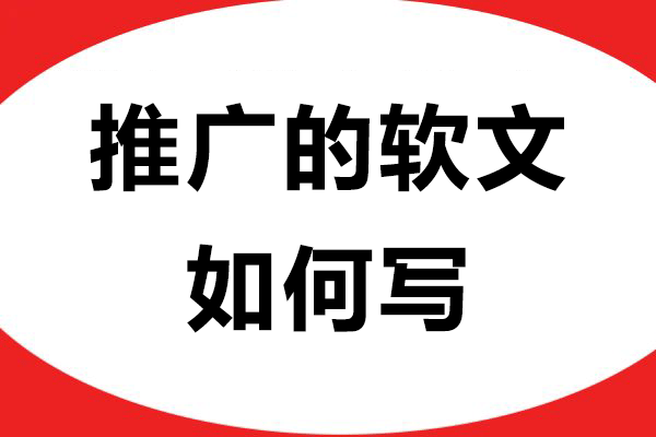 推广的软文如何写？带大家正确了解几个实用技巧