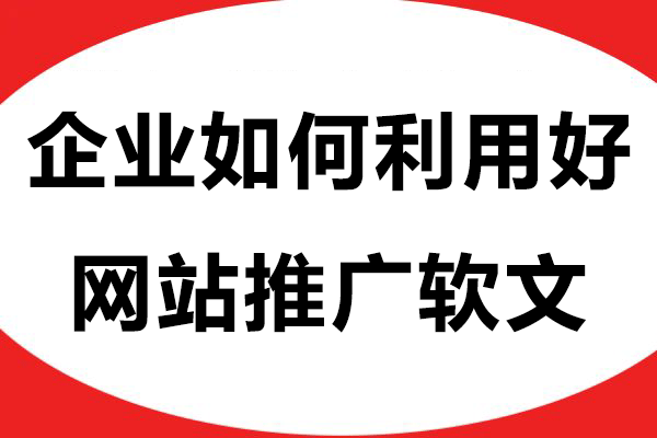 企业如何利用好网站推广软文，才能最大化达成营销效果？